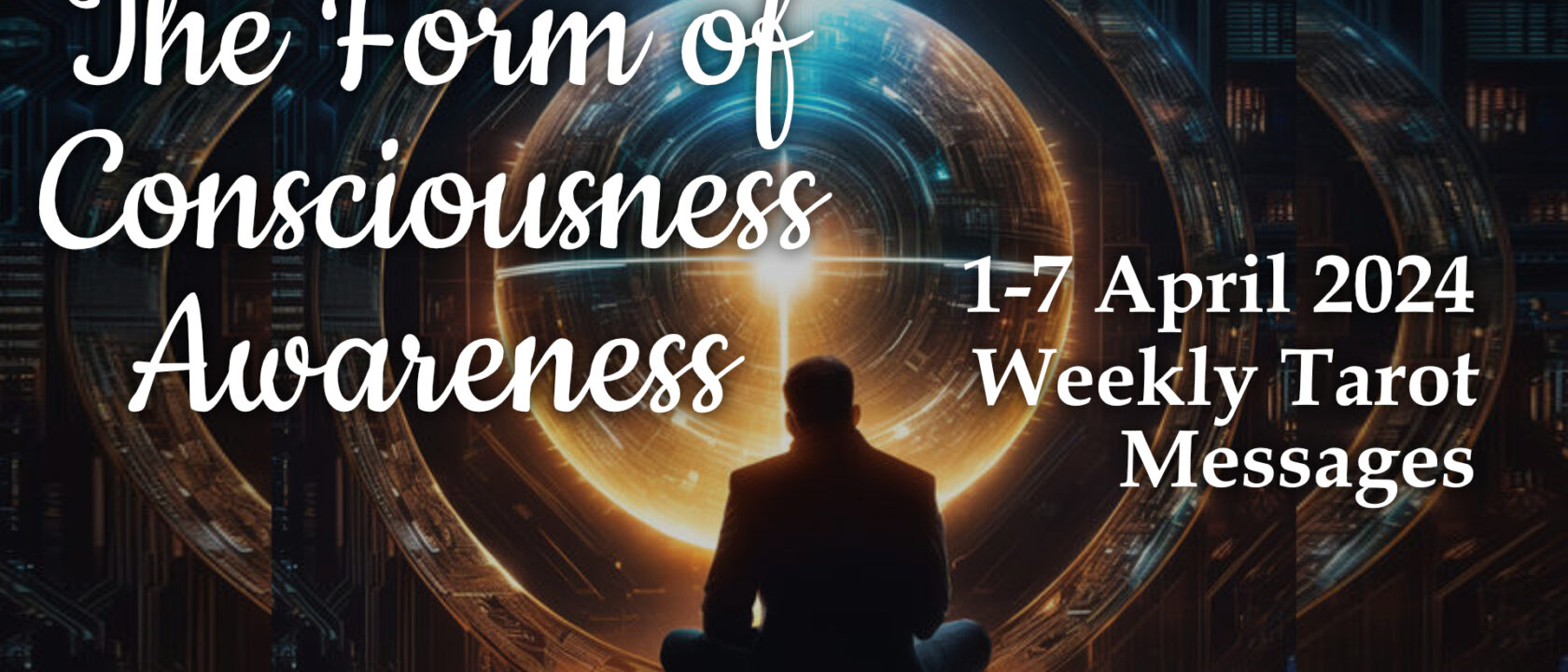 1-7 April 2024 Weekly Tarot Messages – The Form of Consciousness Awareness